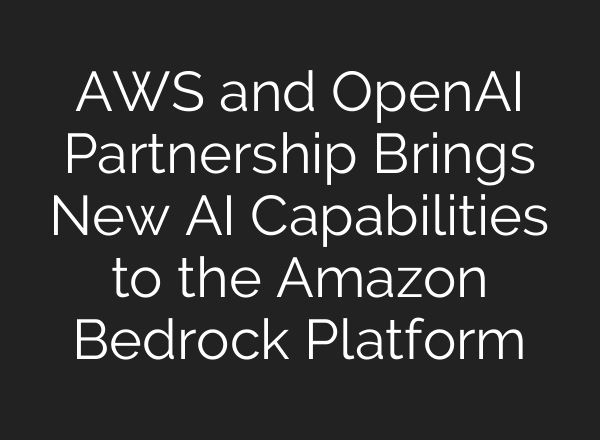 AWS and OpenAI Partnership Brings New AI Capabilities to the Amazon Bedrock Platform