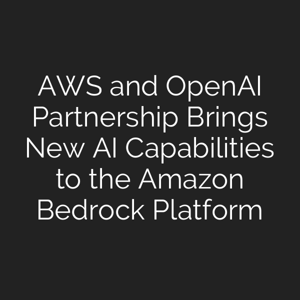 AWS and OpenAI Partnership Brings New AI Capabilities to the Amazon Bedrock Platform