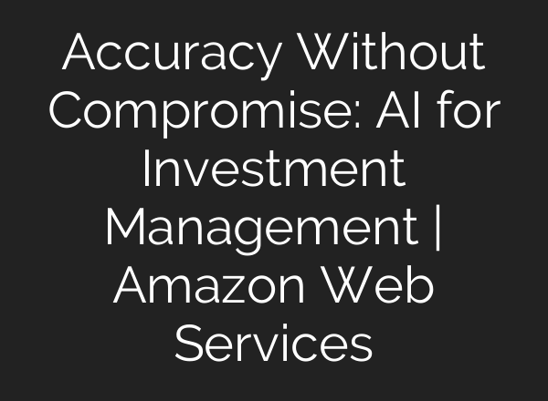 Accuracy Without Compromise: AI for Investment Management | Amazon Web Services