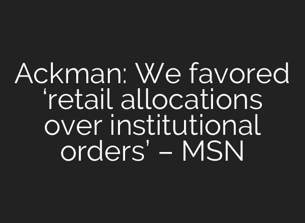 Ackman: We favored ‘retail allocations over institutional orders’ – MSN