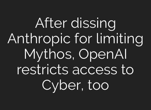After dissing Anthropic for limiting Mythos, OpenAI restricts access to Cyber, too