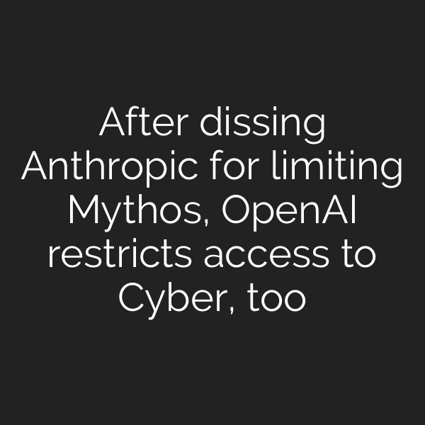 After dissing Anthropic for limiting Mythos, OpenAI restricts access to Cyber, too