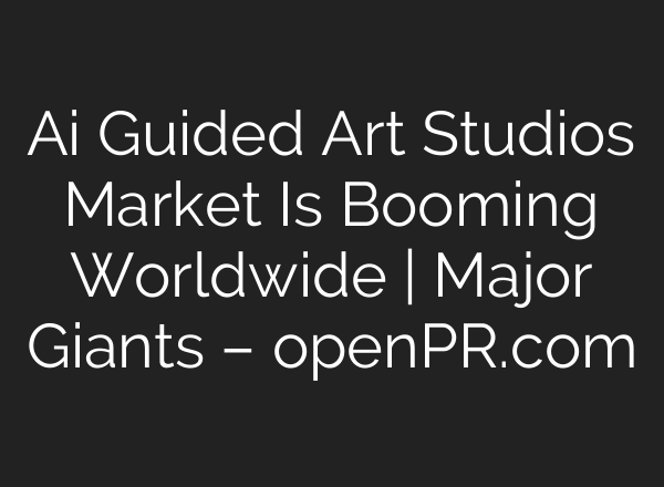 Ai Guided Art Studios Market Is Booming Worldwide | Major Giants – openPR.com