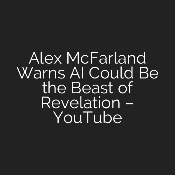 Alex McFarland Warns AI Could Be the Beast of Revelation – YouTube