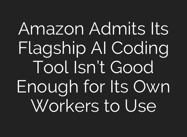 Amazon Admits Its Flagship AI Coding Tool Isn’t Good Enough for Its Own Workers to Use
