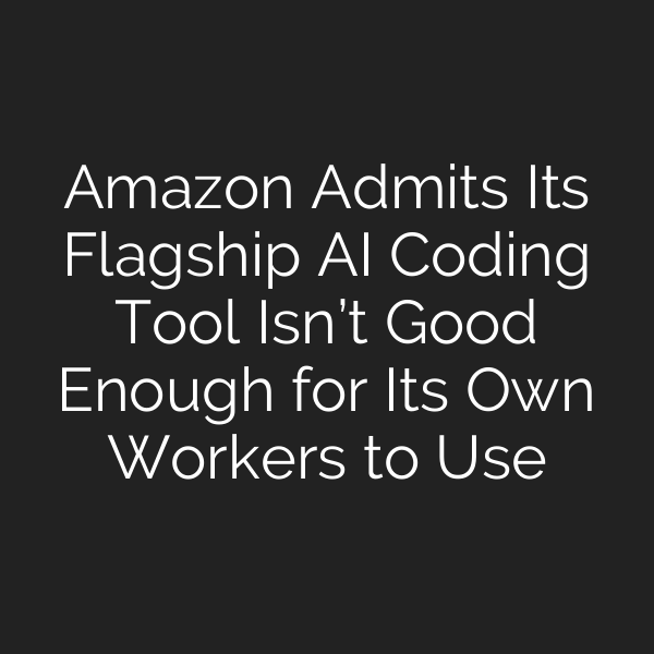 Amazon Admits Its Flagship AI Coding Tool Isn’t Good Enough for Its Own Workers to Use
