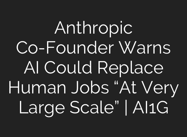 Anthropic Co-Founder Warns AI Could Replace Human Jobs “At Very Large Scale” | AI1G