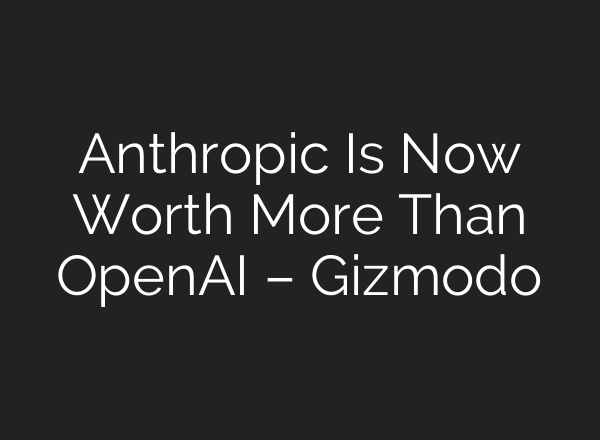Anthropic Is Now Worth More Than OpenAI – Gizmodo