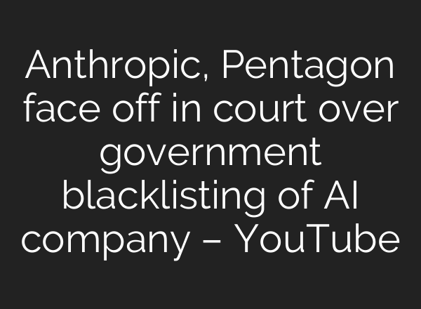 Anthropic, Pentagon face off in court over government blacklisting of AI company – YouTube
