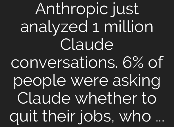 Anthropic just analyzed 1 million Claude conversations. 6% of people were asking Claude whether to quit their jobs, who to date, and if they should move countries.