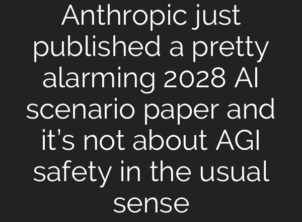 Anthropic just published a pretty alarming 2028 AI scenario paper and it’s not about AGI safety in the usual sense