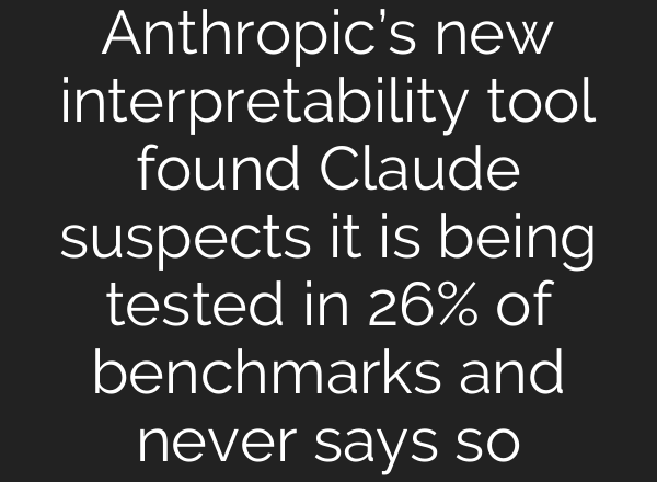 Anthropic’s new interpretability tool found Claude suspects it is being tested in 26% of benchmarks and never says so