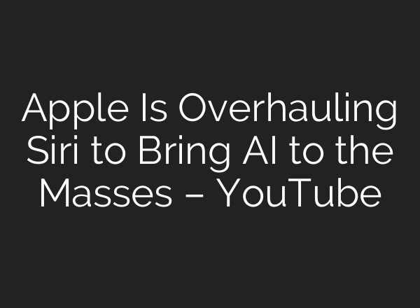 Apple Is Overhauling Siri to Bring AI to the Masses – YouTube