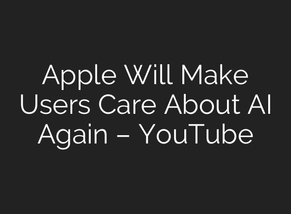 Apple Will Make Users Care About AI Again – YouTube
