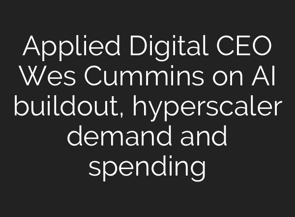Applied Digital CEO Wes Cummins on AI buildout, hyperscaler demand and spending