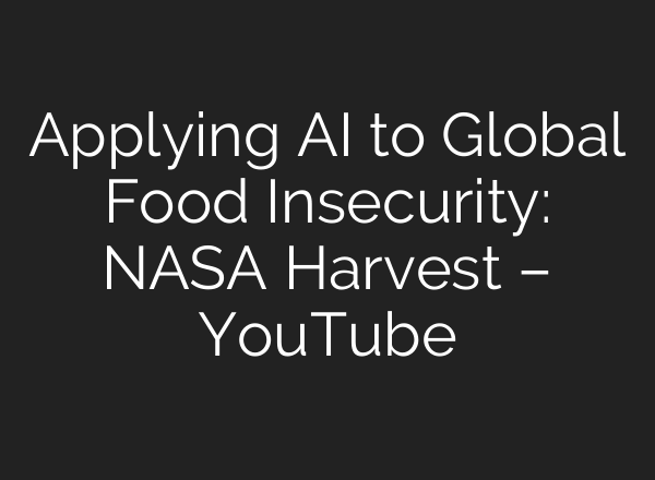 Applying AI to Global Food Insecurity: NASA Harvest – YouTube