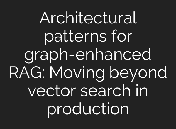 Architectural patterns for graph-enhanced RAG: Moving beyond vector search in production