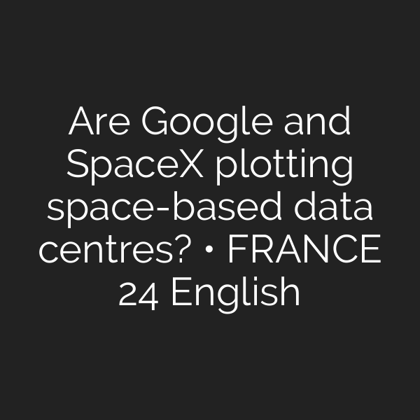 Are Google and SpaceX plotting space-based data centres? • FRANCE 24 English