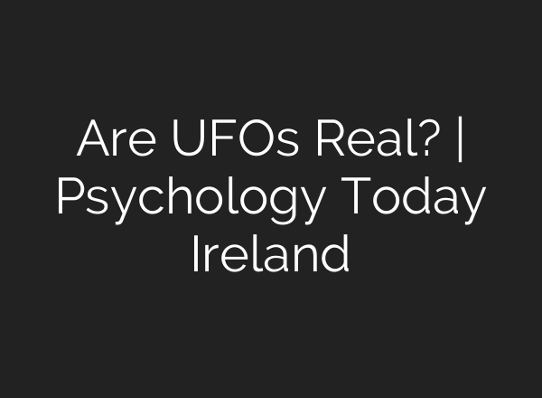 Are UFOs Real? | Psychology Today Ireland