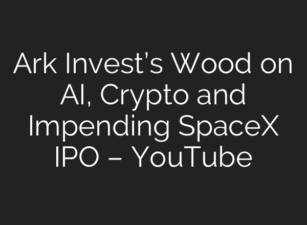 Ark Invest’s Wood on AI, Crypto and Impending SpaceX IPO – YouTube