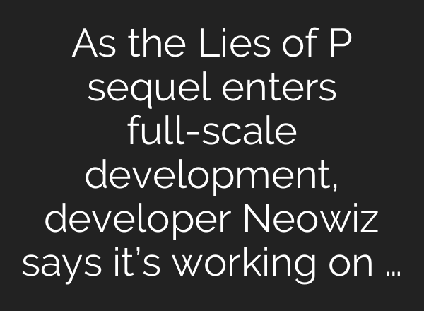 As the Lies of P sequel enters full-scale development, developer Neowiz says it’s working on …