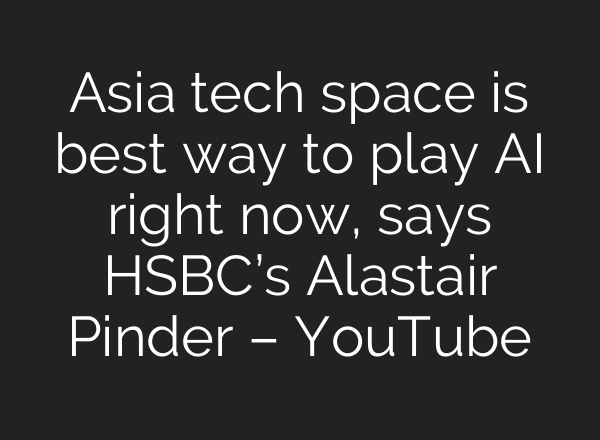 Asia tech space is best way to play AI right now, says HSBC’s Alastair Pinder – YouTube
