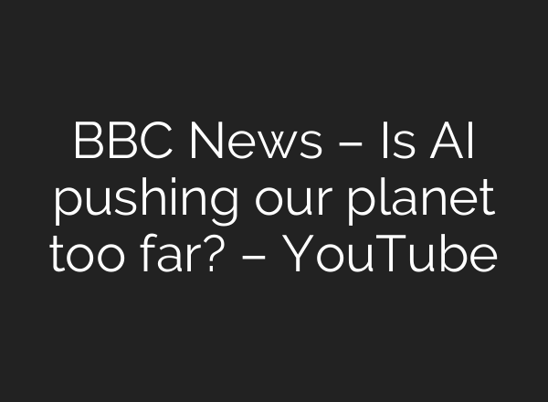 BBC News – Is AI pushing our planet too far? – YouTube
