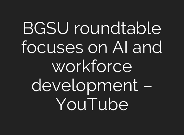 BGSU roundtable focuses on AI and workforce development – YouTube