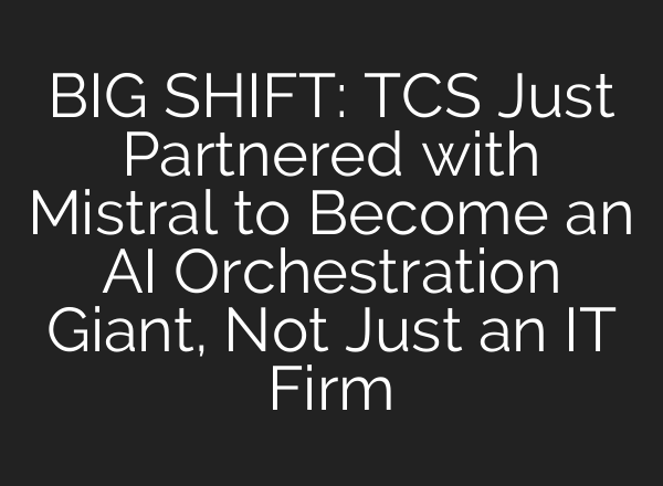 BIG SHIFT: TCS Just Partnered with Mistral to Become an AI Orchestration Giant, Not Just an IT Firm
