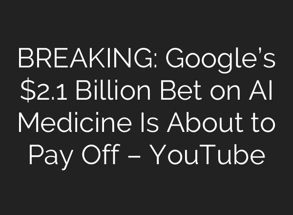 BREAKING: Google’s $2.1 Billion Bet on AI Medicine Is About to Pay Off – YouTube