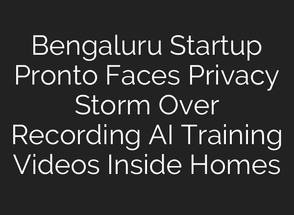 Bengaluru Startup Pronto Faces Privacy Storm Over Recording AI Training Videos Inside Homes