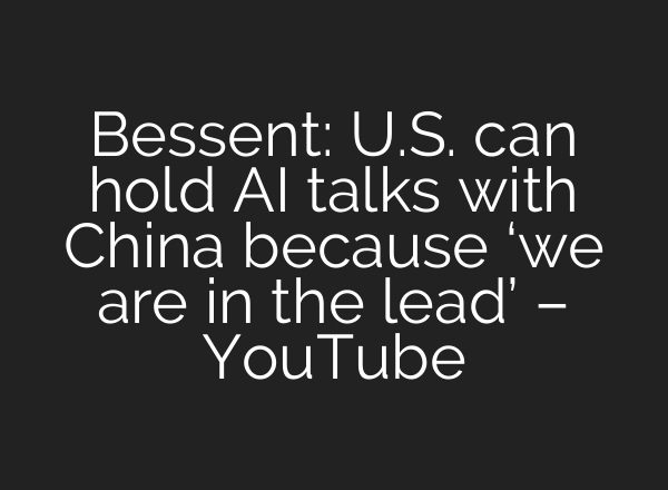 Bessent: U.S. can hold AI talks with China because ‘we are in the lead’ – YouTube