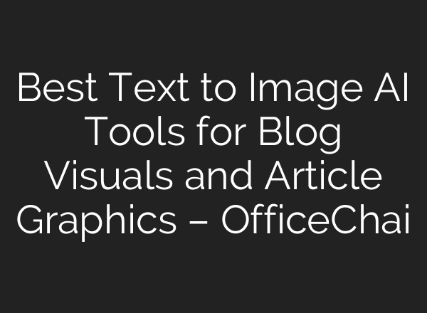 Best Text to Image AI Tools for Blog Visuals and Article Graphics – OfficeChai