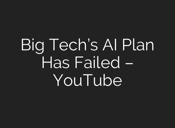 Big Tech’s AI Plan Has Failed – YouTube