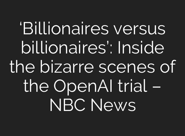 ‘Billionaires versus billionaires’: Inside the bizarre scenes of the OpenAI trial – NBC News