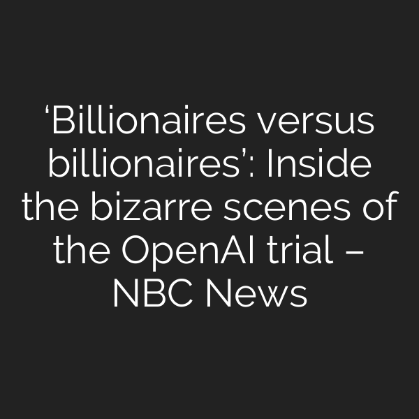 ‘Billionaires versus billionaires’: Inside the bizarre scenes of the OpenAI trial – NBC News