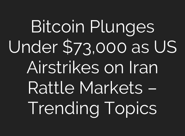 Bitcoin Plunges Under $73,000 as US Airstrikes on Iran Rattle Markets – Trending Topics