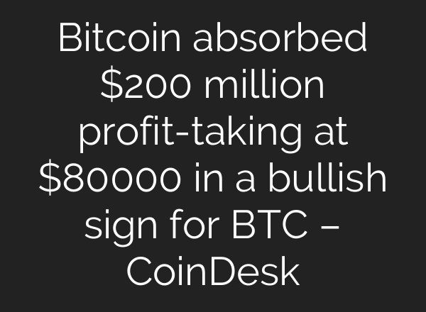 Bitcoin absorbed $200 million profit-taking at $80000 in a bullish sign for BTC – CoinDesk
