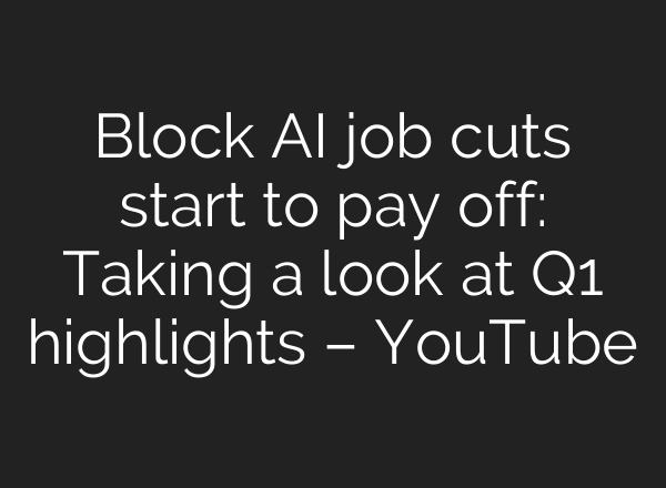 Block AI job cuts start to pay off: Taking a look at Q1 highlights – YouTube