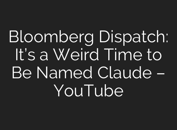 Bloomberg Dispatch: It’s a Weird Time to Be Named Claude – YouTube