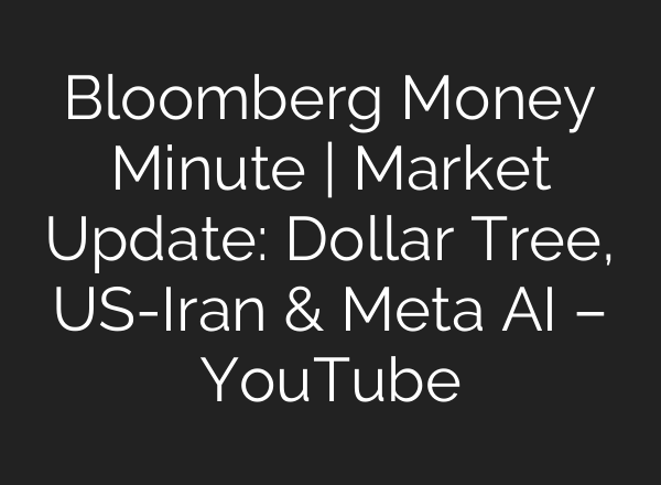 Bloomberg Money Minute | Market Update: Dollar Tree, US-Iran & Meta AI – YouTube