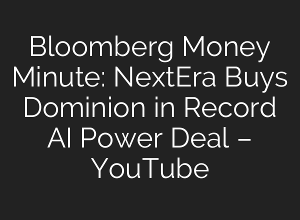 Bloomberg Money Minute: NextEra Buys Dominion in Record AI Power Deal – YouTube