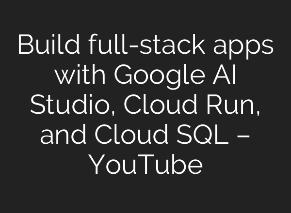 Build full-stack apps with Google AI Studio, Cloud Run, and Cloud SQL – YouTube