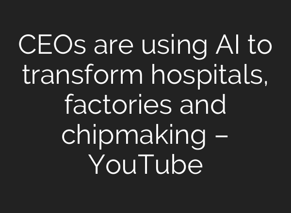 CEOs are using AI to transform hospitals, factories and chipmaking – YouTube