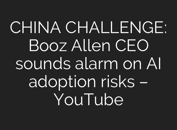 CHINA CHALLENGE: Booz Allen CEO sounds alarm on AI adoption risks – YouTube