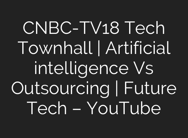 CNBC-TV18 Tech Townhall | Artificial intelligence Vs Outsourcing | Future Tech – YouTube
