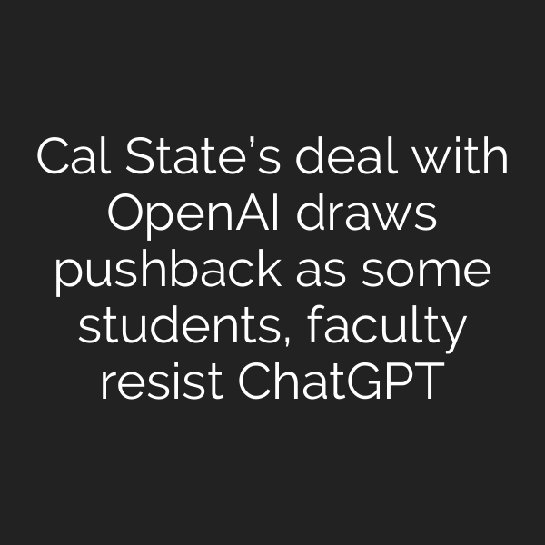 Cal State’s deal with OpenAI draws pushback as some students, faculty resist ChatGPT