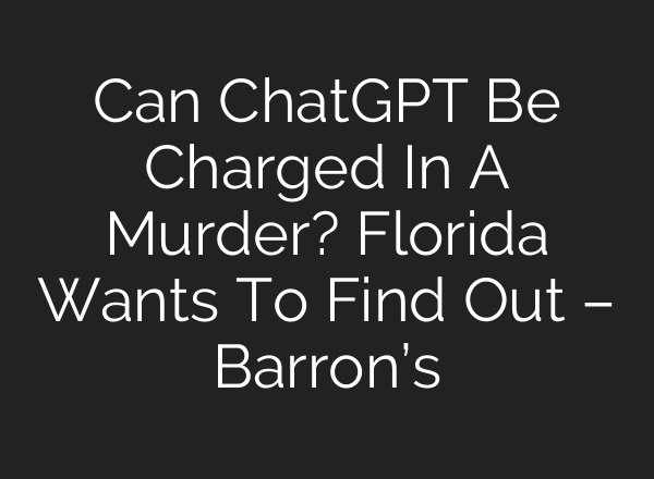 Can ChatGPT Be Charged In A Murder? Florida Wants To Find Out – Barron’s