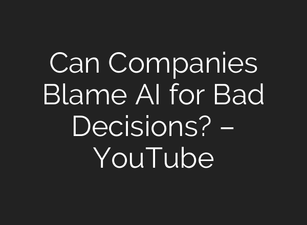 Can Companies Blame AI for Bad Decisions? – YouTube