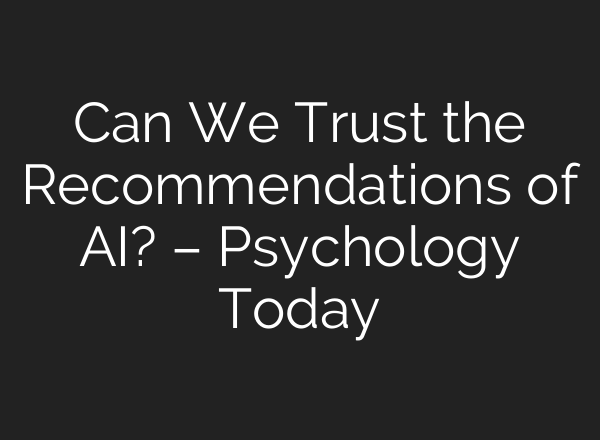 Can We Trust the Recommendations of AI? – Psychology Today